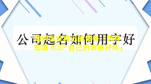 如何区分自己的命格「怎样知道 💮 自己的命格好坏」